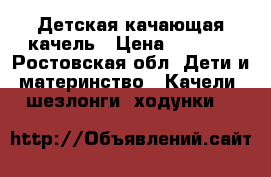 Детская качающая качель › Цена ­ 4 000 - Ростовская обл. Дети и материнство » Качели, шезлонги, ходунки   